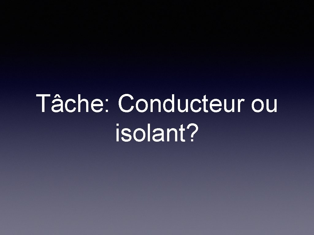 Tâche: Conducteur ou isolant? 