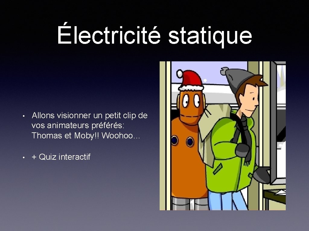 Électricité statique • Allons visionner un petit clip de vos animateurs préférés: Thomas et