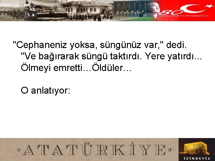 "Cephaneniz yoksa, süngünüz var, " dedi. "Ve bağırarak süngü taktırdı. Yere yatırdı. . .