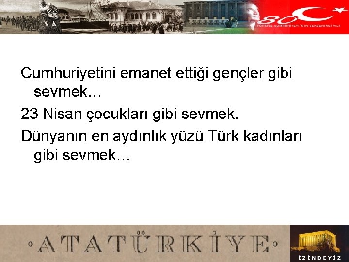 Cumhuriyetini emanet ettiği gençler gibi sevmek… 23 Nisan çocukları gibi sevmek. Dünyanın en aydınlık
