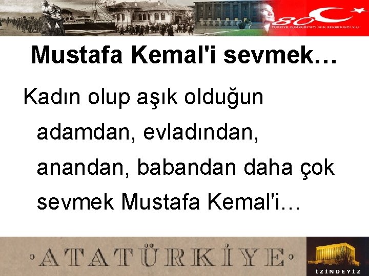 Mustafa Kemal'i sevmek… Kadın olup aşık olduğun adamdan, evladından, anandan, babandan daha çok sevmek