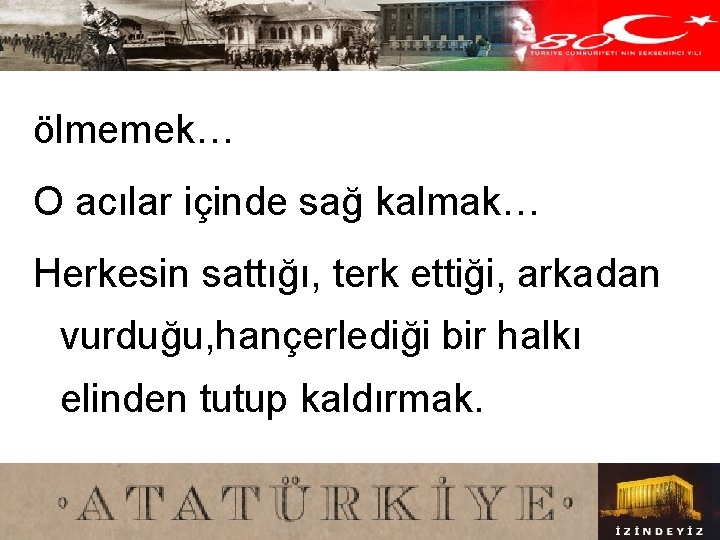 ölmemek… O acılar içinde sağ kalmak… Herkesin sattığı, terk ettiği, arkadan vurduğu, hançerlediği bir