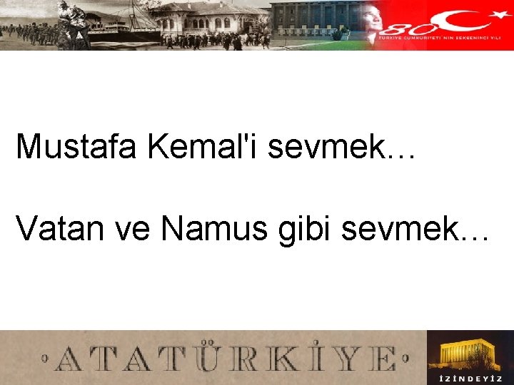 Mustafa Kemal'i sevmek… Vatan ve Namus gibi sevmek… 