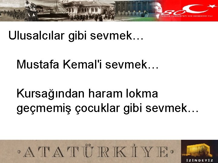 Ulusalcılar gibi sevmek… Mustafa Kemal'i sevmek… Kursağından haram lokma geçmemiş çocuklar gibi sevmek… 