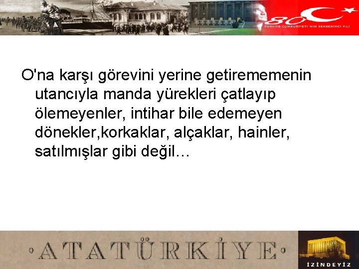 O'na karşı görevini yerine getirememenin utancıyla manda yürekleri çatlayıp ölemeyenler, intihar bile edemeyen dönekler,