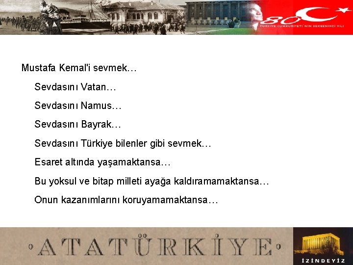 Mustafa Kemal'i sevmek… Sevdasını Vatan… Sevdasını Namus… Sevdasını Bayrak… Sevdasını Türkiye bilenler gibi sevmek…