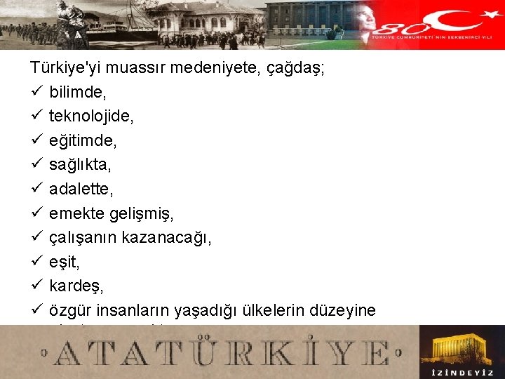 Türkiye'yi muassır medeniyete, çağdaş; ü bilimde, ü teknolojide, ü eğitimde, ü sağlıkta, ü adalette,