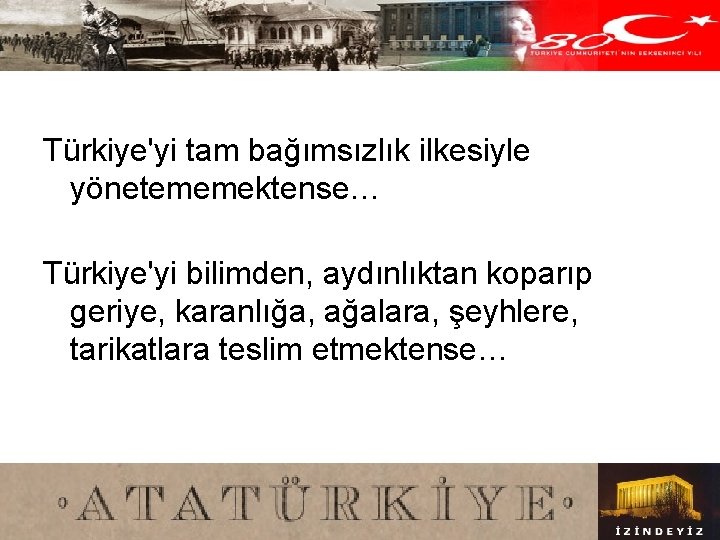 Türkiye'yi tam bağımsızlık ilkesiyle yönetememektense… Türkiye'yi bilimden, aydınlıktan koparıp geriye, karanlığa, ağalara, şeyhlere, tarikatlara