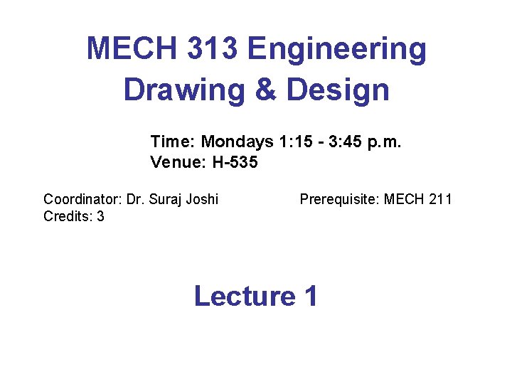 MECH 313 Engineering Drawing & Design Time: Mondays 1: 15 - 3: 45 p.