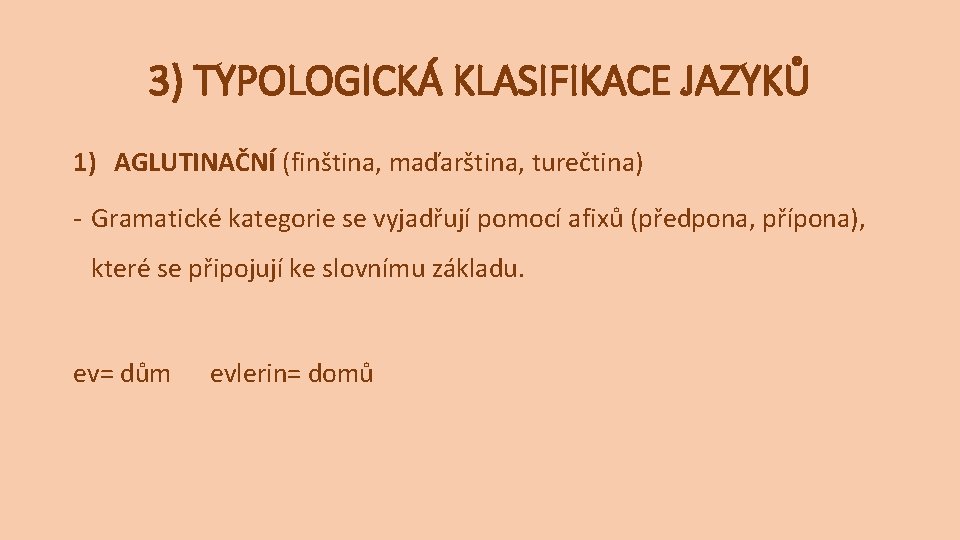 3) TYPOLOGICKÁ KLASIFIKACE JAZYKŮ 1) AGLUTINAČNÍ (finština, maďarština, turečtina) - Gramatické kategorie se vyjadřují 3) TYPOLOGICKÁ KLASIFIKACE JAZYKŮ 1) AGLUTINAČNÍ (finština, maďarština, turečtina) - Gramatické kategorie se vyjadřují
