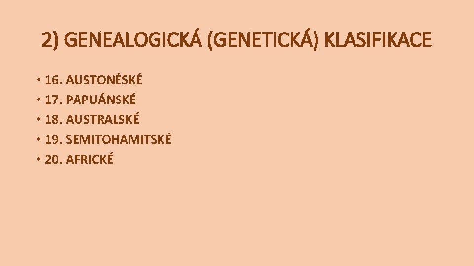 2) GENEALOGICKÁ (GENETICKÁ) KLASIFIKACE • 16. AUSTONÉSKÉ • 17. PAPUÁNSKÉ • 18. AUSTRALSKÉ • 2) GENEALOGICKÁ (GENETICKÁ) KLASIFIKACE • 16. AUSTONÉSKÉ • 17. PAPUÁNSKÉ • 18. AUSTRALSKÉ •