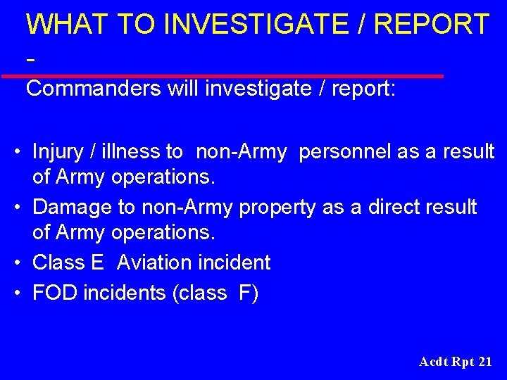 WHAT TO INVESTIGATE / REPORT Commanders will investigate / report: • Injury / illness