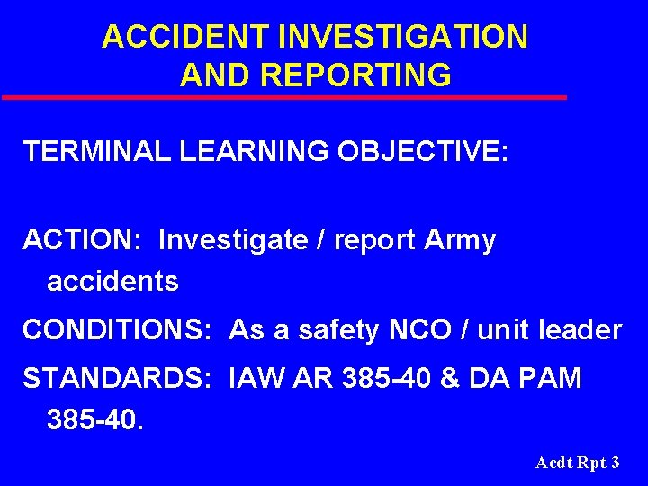 ACCIDENT INVESTIGATION AND REPORTING TERMINAL LEARNING OBJECTIVE: ACTION: Investigate / report Army accidents CONDITIONS: