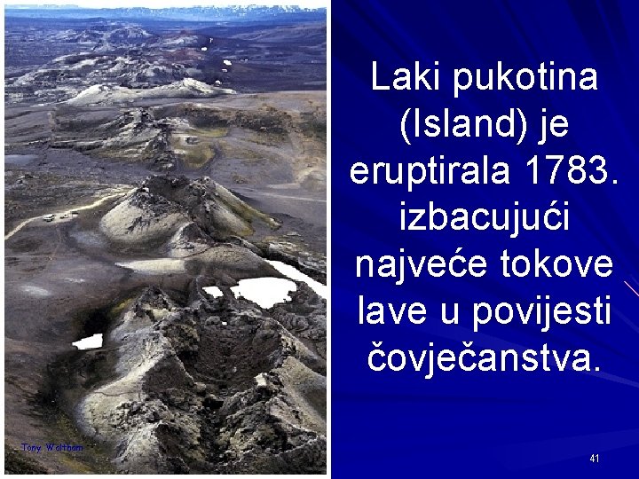 Laki pukotina (Island) je eruptirala 1783. izbacujući najveće tokove lave u povijesti čovječanstva. Tony