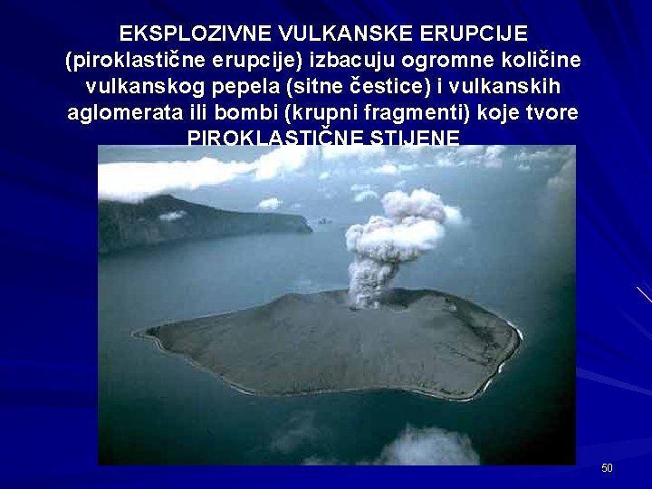 EKSPLOZIVNE VULKANSKE ERUPCIJE (piroklastične erupcije) izbacuju ogromne količine vulkanskog pepela (sitne čestice) i vulkanskih