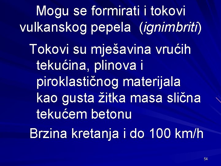 Mogu se formirati i tokovi vulkanskog pepela (ignimbriti) Tokovi su mješavina vrućih tekućina, plinova