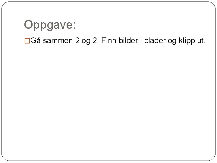 Oppgave: �Gå sammen 2 og 2. Finn bilder i blader og klipp ut. 