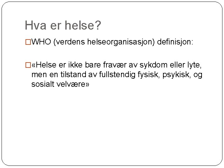 Hva er helse? �WHO (verdens helseorganisasjon) definisjon: � «Helse er ikke bare fravær av