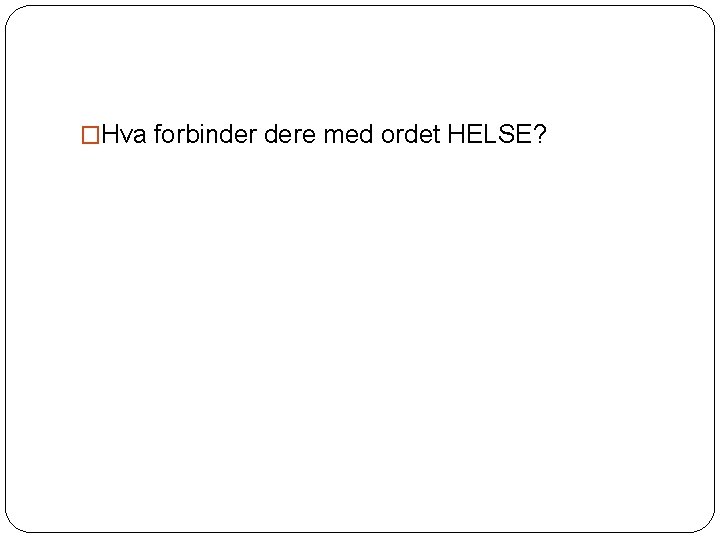�Hva forbinder dere med ordet HELSE? 