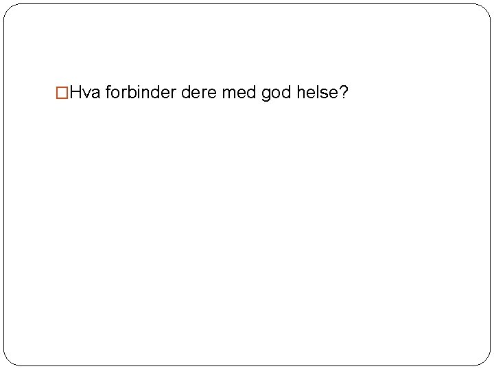 �Hva forbinder dere med god helse? 