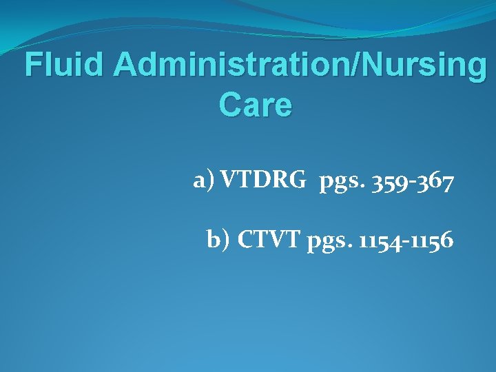 Fluid Administration/Nursing Care a) VTDRG pgs. 359 -367 b) CTVT pgs. 1154 -1156 