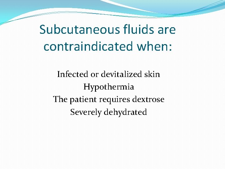 Subcutaneous fluids are contraindicated when: Infected or devitalized skin Hypothermia The patient requires dextrose