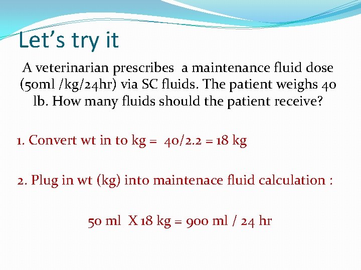 Let’s try it A veterinarian prescribes a maintenance fluid dose (50 ml /kg/24 hr)