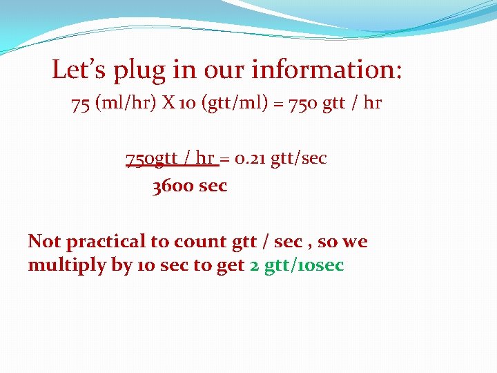 Let’s plug in our information: 75 (ml/hr) X 10 (gtt/ml) = 750 gtt /