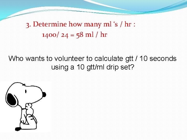 3. Determine how many ml ‘s / hr : 1400/ 24 = 58 ml