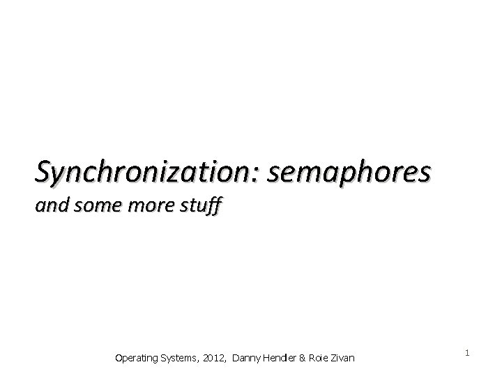 Synchronization: semaphores and some more stuff Operating Systems, 2012, Danny Hendler & Roie Zivan