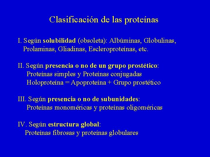 Clasificación de las proteínas I. Según solubilidad (obsoleta): Albúminas, Globulinas, Prolaminas, Gliadinas, Escleroproteínas, etc.