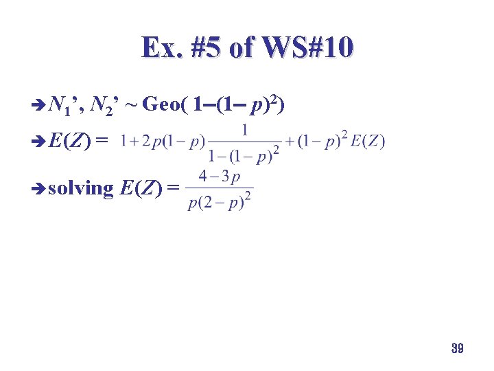 Ex. #5 of WS#10 è N 1’, N 2’ ~ Geo( 1 (1 p)2) Ex. #5 of WS#10 è N 1’, N 2’ ~ Geo( 1 (1 p)2)
