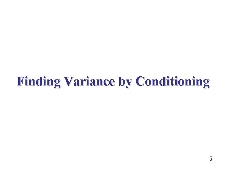 Finding Variance by Conditioning 5 Finding Variance by Conditioning 5