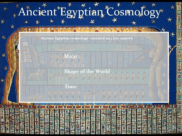 Ancient Egyptian Cosmology Ancient Egyptian cosmology centered on 3 key aspects: Ma’at Shape of