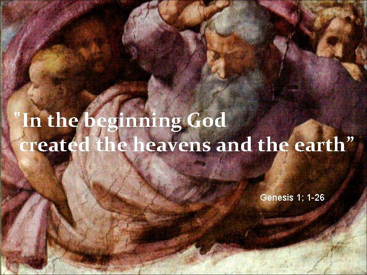 "In the beginning God created the heavens and the earth” Genesis 1; 1 -26