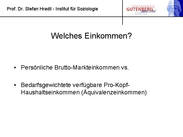 Prof. Dr. Stefan Hradil - Institut für Soziologie Welches Einkommen? • Persönliche Brutto-Markteinkommen vs.