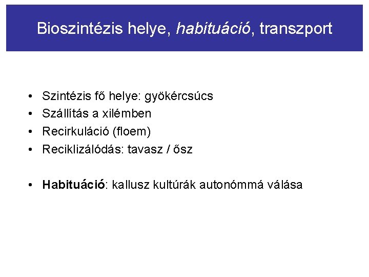 Bioszintézis helye, habituáció, transzport • • Szintézis fő helye: gyökércsúcs Szállítás a xilémben Recirkuláció