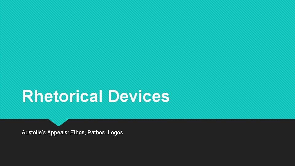 Rhetorical Devices Aristotle’s Appeals: Ethos, Pathos, Logos 