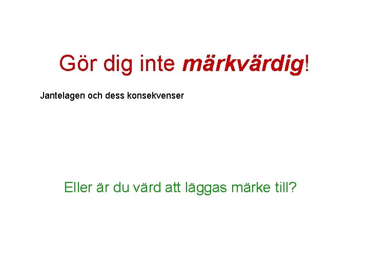 Gör dig inte märkvärdig! Jantelagen och dess konsekvenser Eller är du värd att läggas Gör dig inte märkvärdig! Jantelagen och dess konsekvenser Eller är du värd att läggas