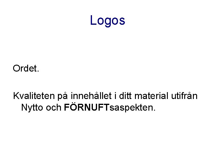 Logos Ordet. Kvaliteten på innehållet i ditt material utifrån Nytto och FÖRNUFTsaspekten. Logos Ordet. Kvaliteten på innehållet i ditt material utifrån Nytto och FÖRNUFTsaspekten.