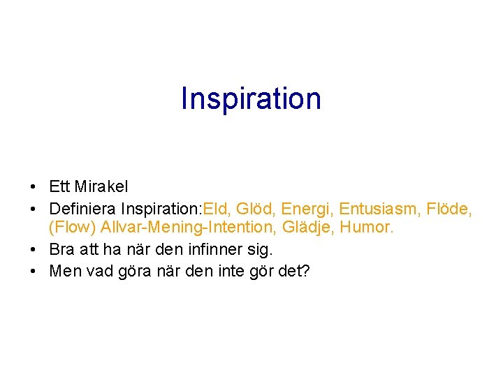 Inspiration • Ett Mirakel • Definiera Inspiration: Eld, Glöd, Energi, Entusiasm, Flöde, (Flow) Allvar-Mening-Intention, Inspiration • Ett Mirakel • Definiera Inspiration: Eld, Glöd, Energi, Entusiasm, Flöde, (Flow) Allvar-Mening-Intention,