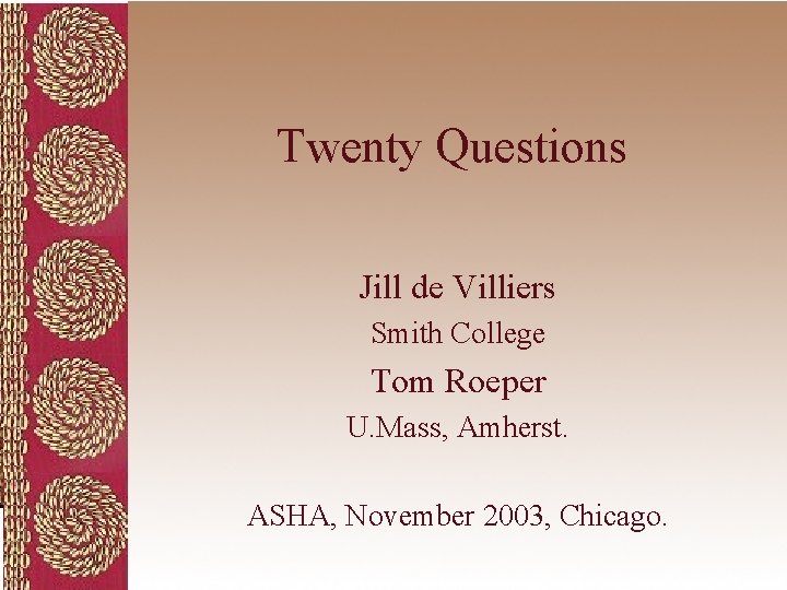 Twenty Questions Jill de Villiers Smith College Tom Roeper U. Mass, Amherst. ASHA, November