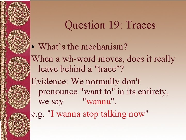 Question 19: Traces • What’s the mechanism? When a wh-word moves, does it really