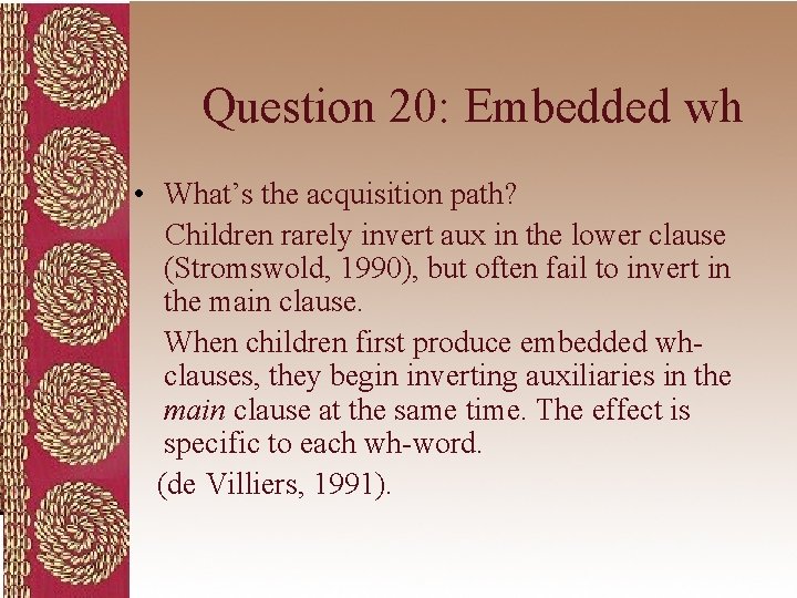 Question 20: Embedded wh • What’s the acquisition path? Children rarely invert aux in