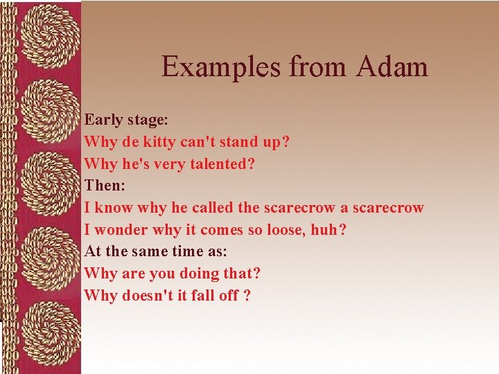 Examples from Adam Early stage: Why de kitty can't stand up? Why he's very