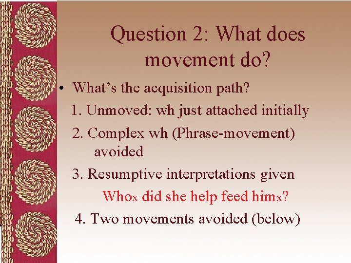 Question 2: What does movement do? • What’s the acquisition path? 1. Unmoved: wh