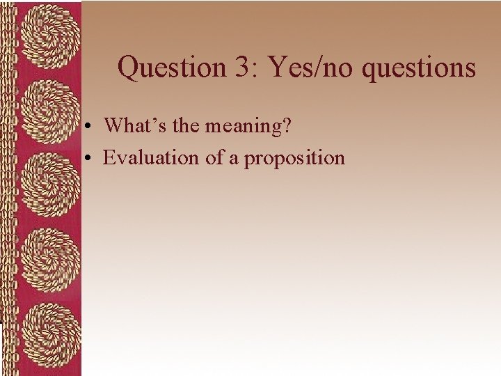 Question 3: Yes/no questions • What’s the meaning? • Evaluation of a proposition 