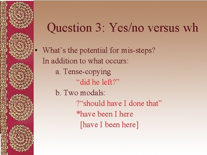 Question 3: Yes/no versus wh • What’s the potential for mis-steps? In addition to