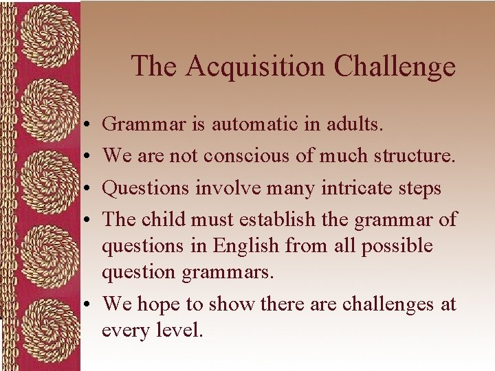 The Acquisition Challenge • • Grammar is automatic in adults. We are not conscious