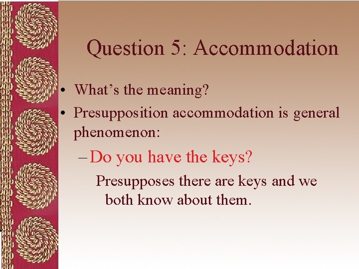 Question 5: Accommodation • What’s the meaning? • Presupposition accommodation is general phenomenon: –